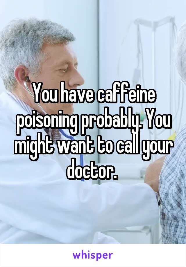 You have caffeine poisoning probably. You might want to call your doctor. 