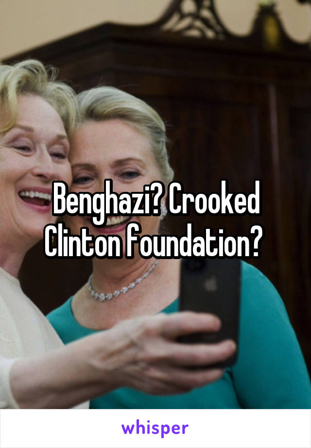 Benghazi? Crooked Clinton foundation? 