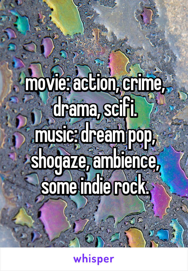 movie: action, crime, drama, scifi.
music: dream pop, shogaze, ambience, some indie rock.