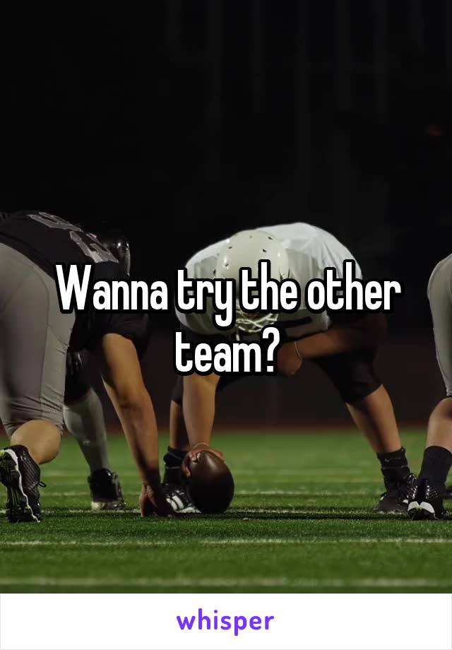 Wanna try the other team?