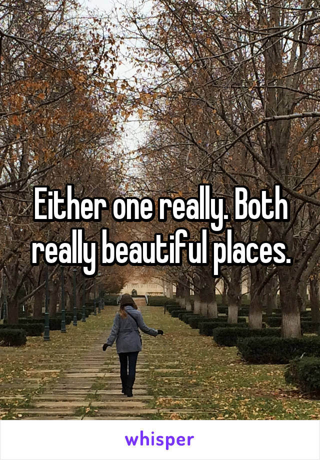 Either one really. Both really beautiful places.