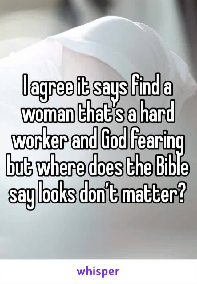 I agree it says find a woman that’s a hard worker and God fearing but where does the Bible say looks don’t matter?