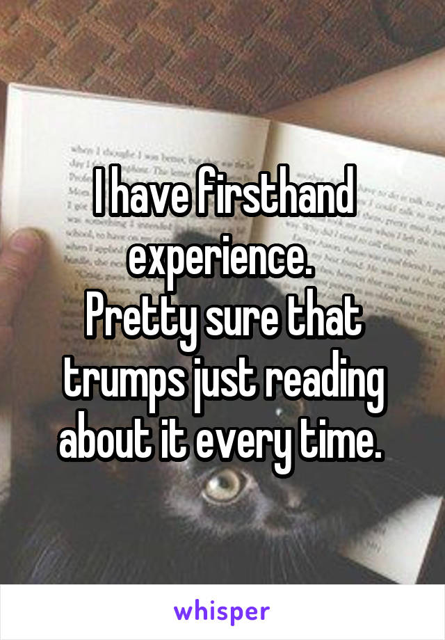 I have firsthand experience. 
Pretty sure that trumps just reading about it every time. 