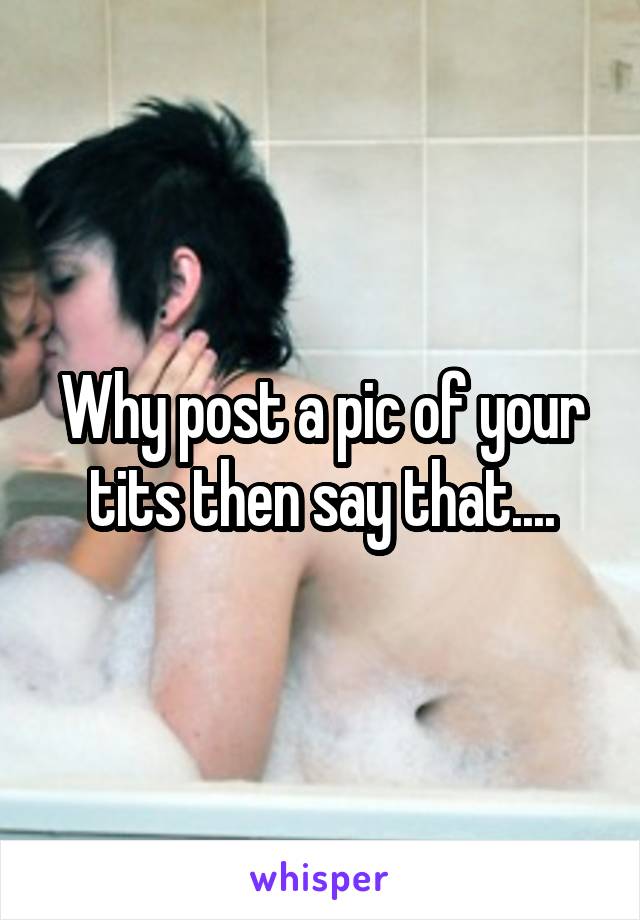 Why post a pic of your tits then say that....