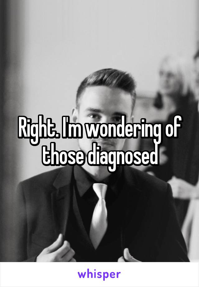 Right. I'm wondering of those diagnosed