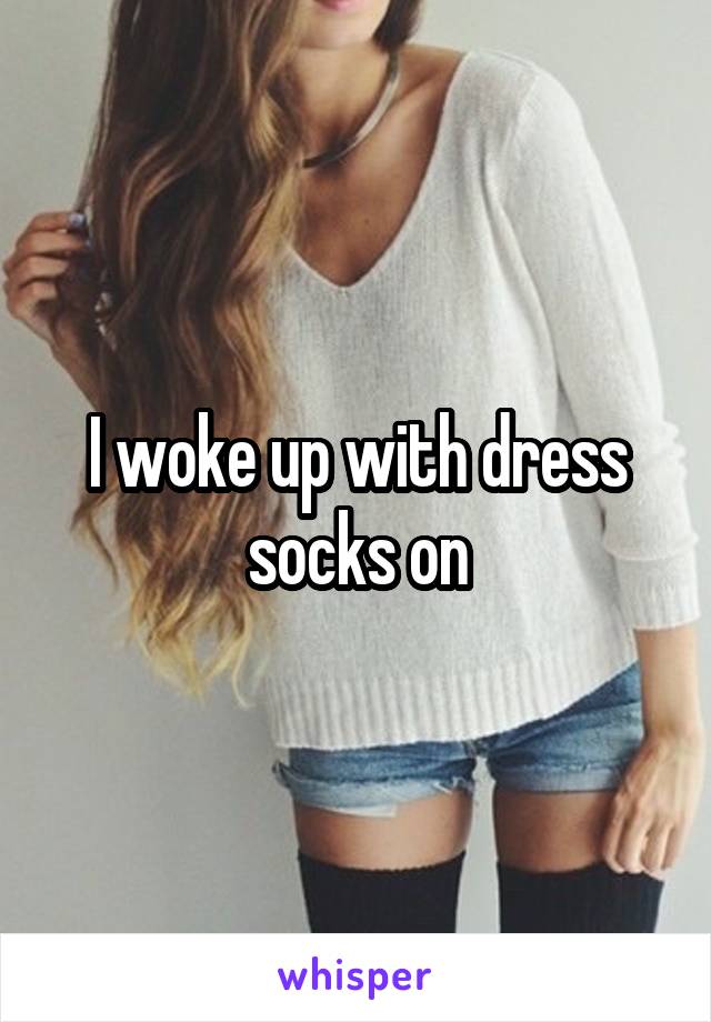 I woke up with dress socks on