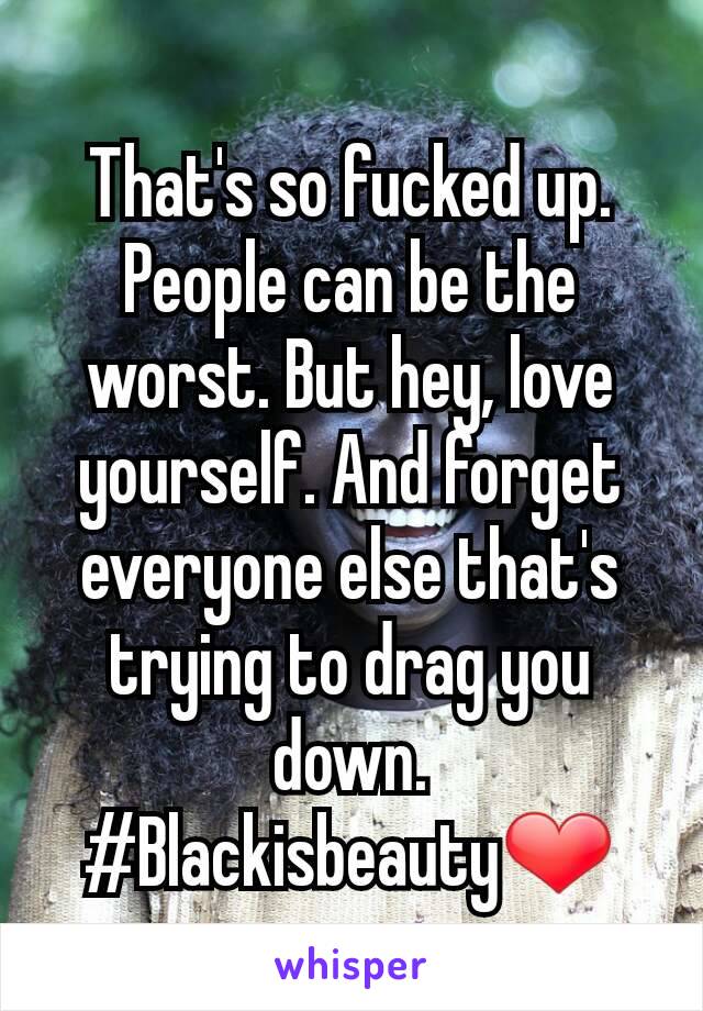 That's so fucked up. People can be the worst. But hey, love yourself. And forget everyone else that's trying to drag you down.
#Blackisbeauty❤