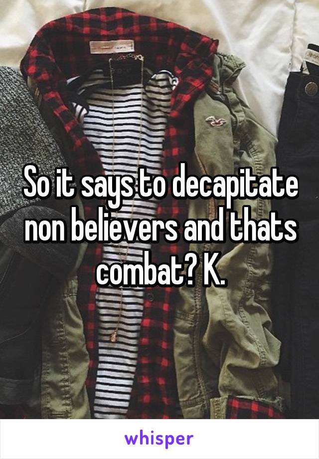 So it says to decapitate non believers and thats combat? K.