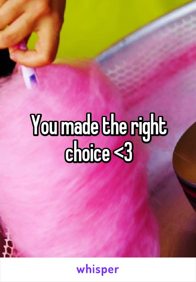 You made the right choice <3