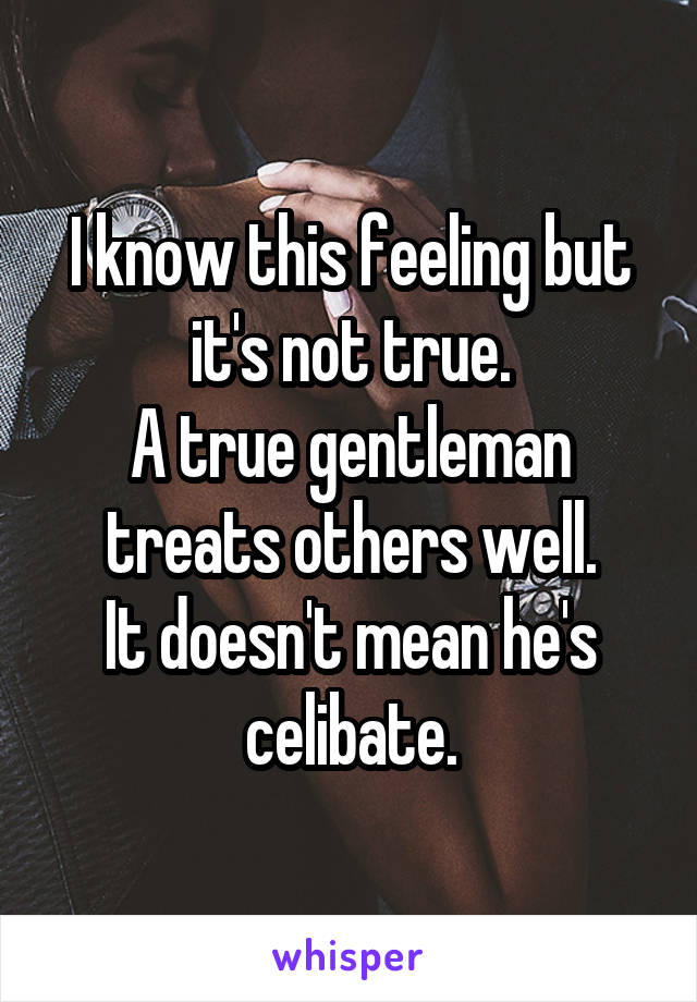 I know this feeling but it's not true.
A true gentleman treats others well.
It doesn't mean he's celibate.