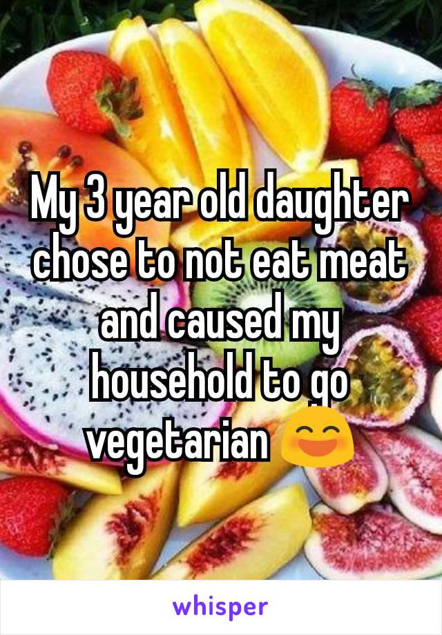 My 3 year old daughter chose to not eat meat and caused my household to go vegetarian 😄