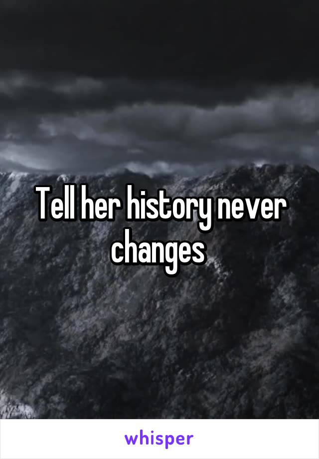 Tell her history never changes 