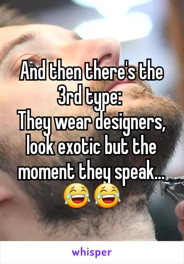 And then there's the 3rd type: 
They wear designers, look exotic but the moment they speak...  😂😂