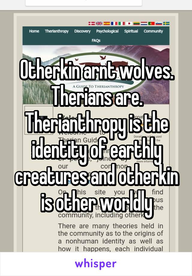 Otherkin arnt wolves. Therians are. Therianthropy is the identity of earthly creatures and otherkin is other worldly