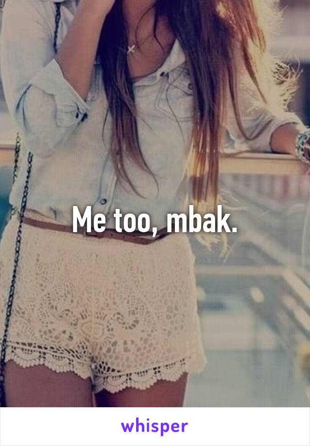 Me too, mbak.