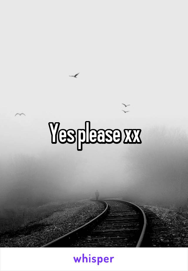 Yes please xx
