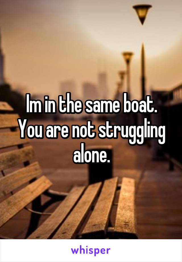 Im in the same boat. You are not struggling alone.