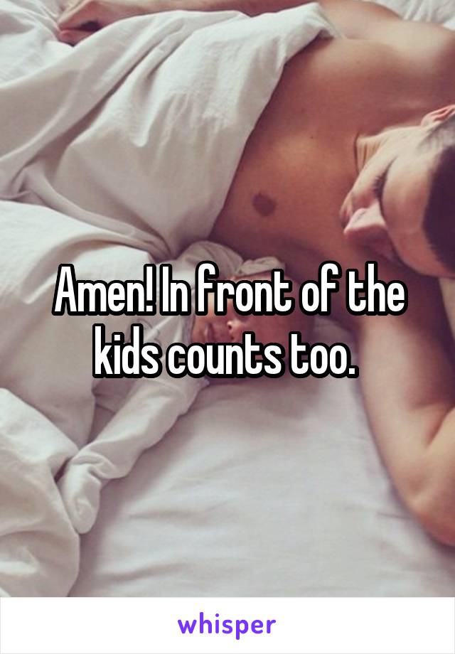 Amen! In front of the kids counts too. 