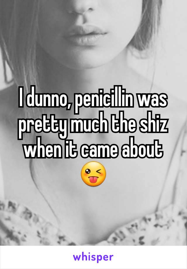 I dunno, penicillin was pretty much the shiz when it came about 😜