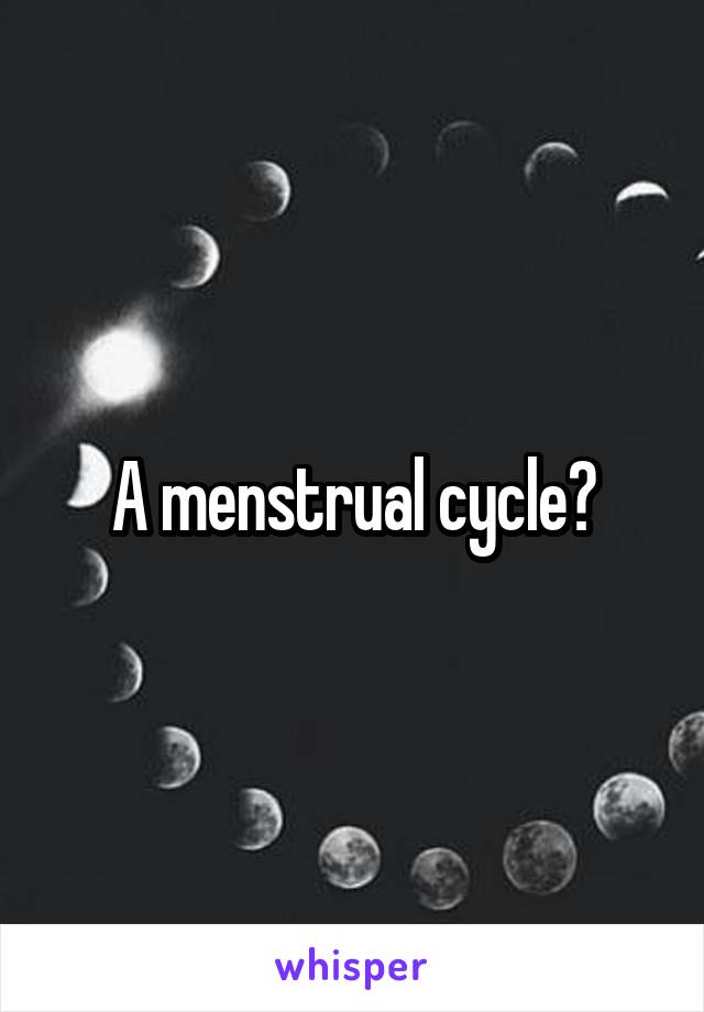 A menstrual cycle?