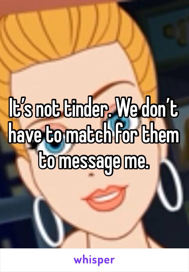 It’s not tinder. We don’t have to match for them to message me.