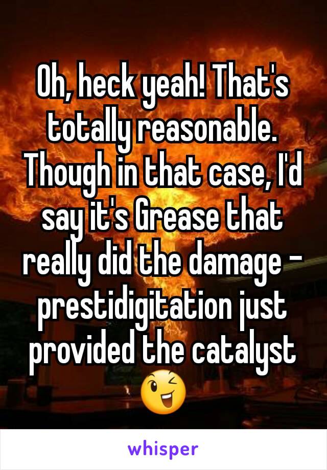 Oh, heck yeah! That's totally reasonable. Though in that case, I'd say it's Grease that really did the damage - prestidigitation just provided the catalyst 😉