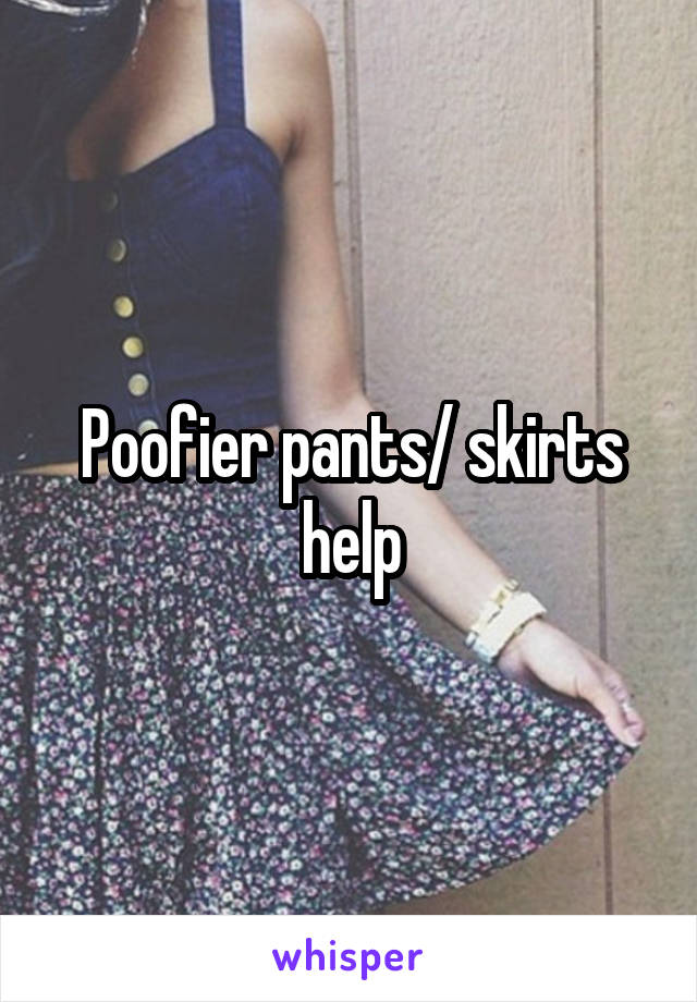 Poofier pants/ skirts help