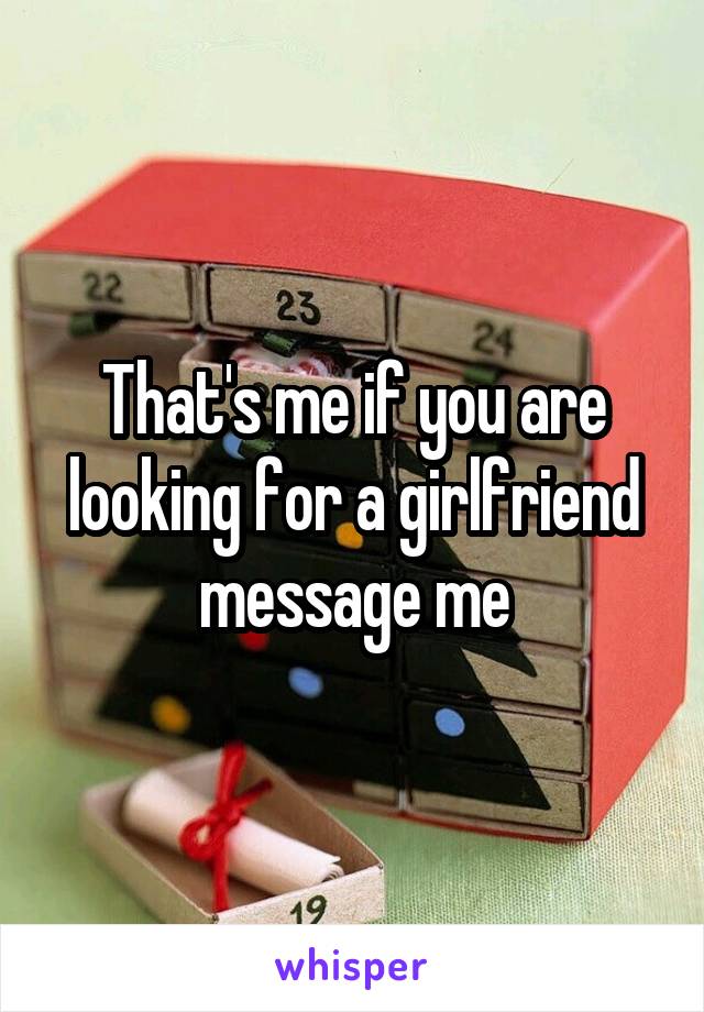 That's me if you are looking for a girlfriend message me