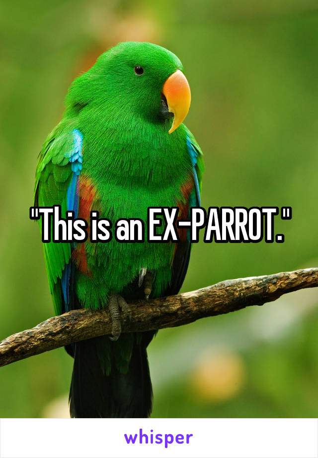 "This is an EX-PARROT."
