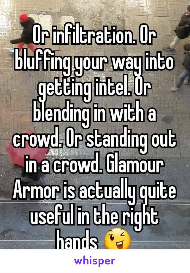 Or infiltration. Or bluffing your way into getting intel. Or blending in with a crowd. Or standing out in a crowd. Glamour Armor is actually quite useful in the right hands 😉