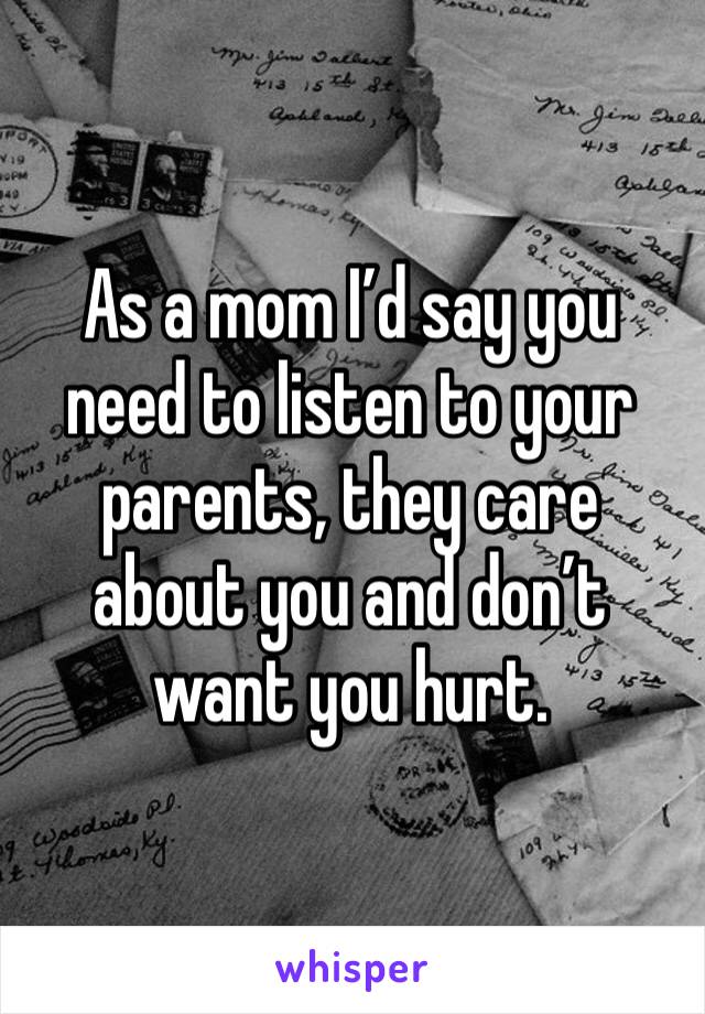 As a mom I’d say you need to listen to your parents, they care about you and don’t want you hurt.