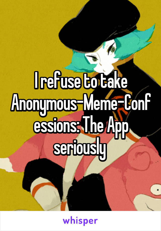 I refuse to take Anonymous-Meme-Confessions: The App seriously 