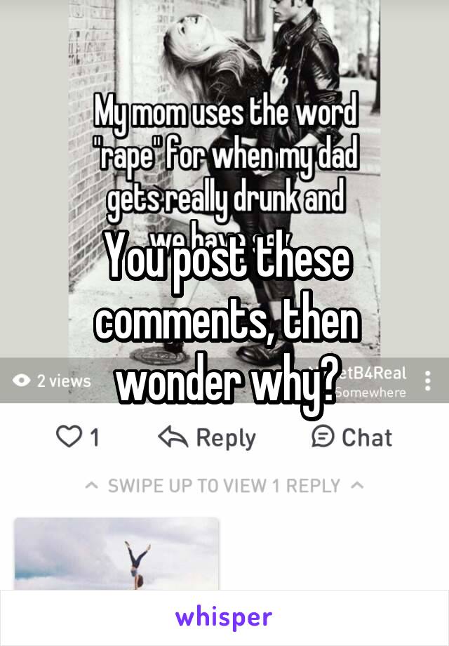 You post these comments, then wonder why?