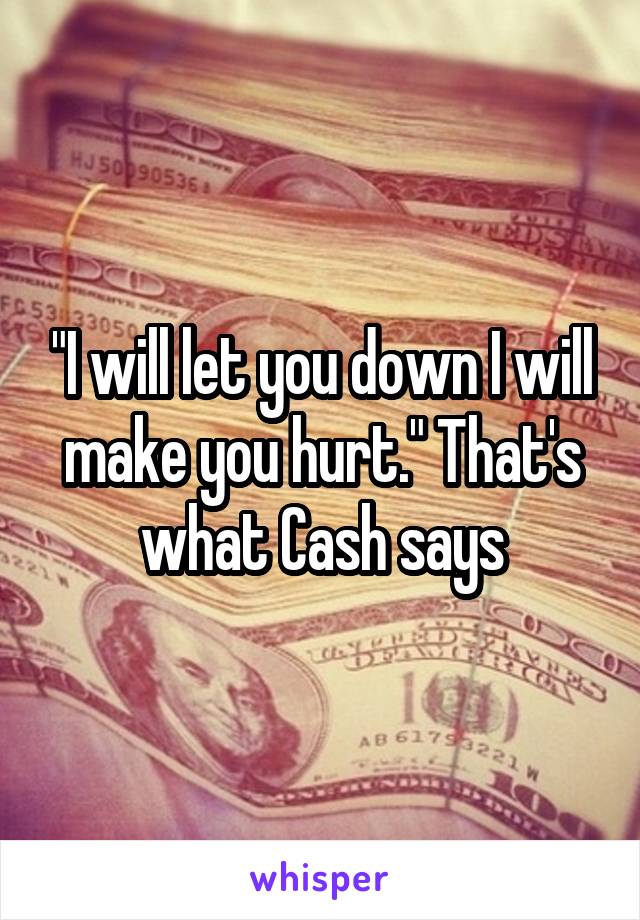 "I will let you down I will make you hurt." That's what Cash says