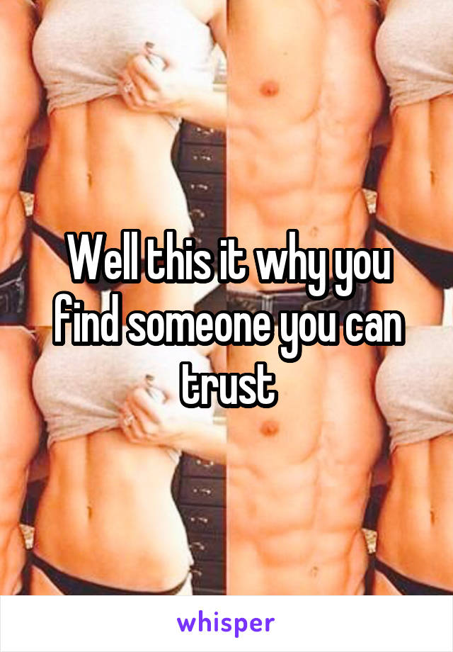 Well this it why you find someone you can trust