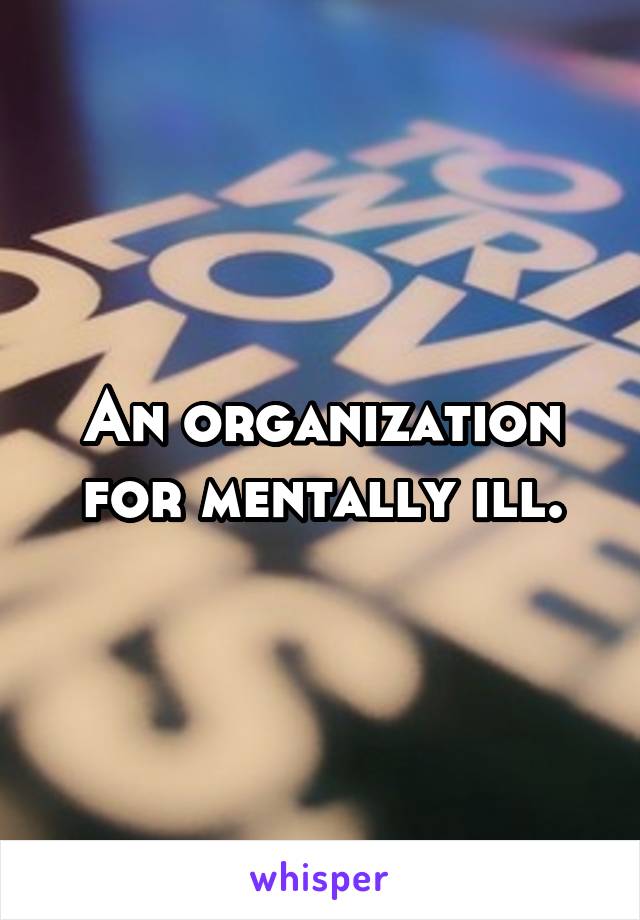 An organization for mentally ill.