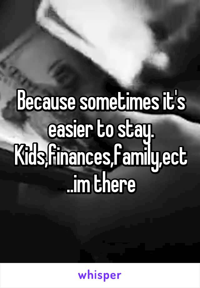 Because sometimes it's easier to stay. Kids,finances,family,ect..im there