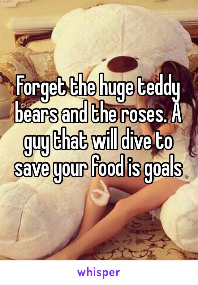 Forget the huge teddy bears and the roses. A guy that will dive to save your food is goals 👌🏼