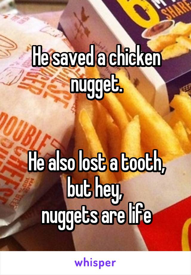 He saved a chicken nugget.


He also lost a tooth, but hey, 
nuggets are life