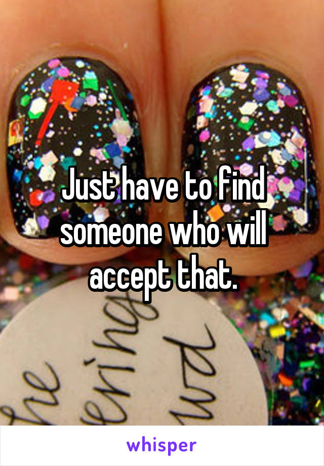 Just have to find someone who will accept that.