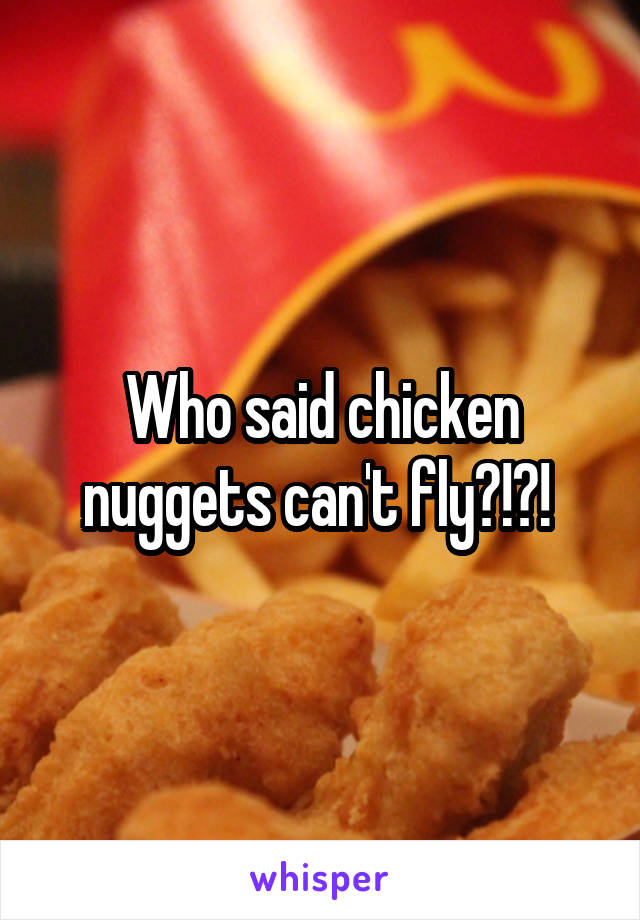 Who said chicken nuggets can't fly?!?! 