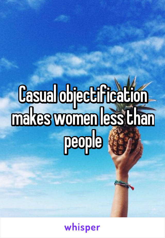 Casual objectification makes women less than people