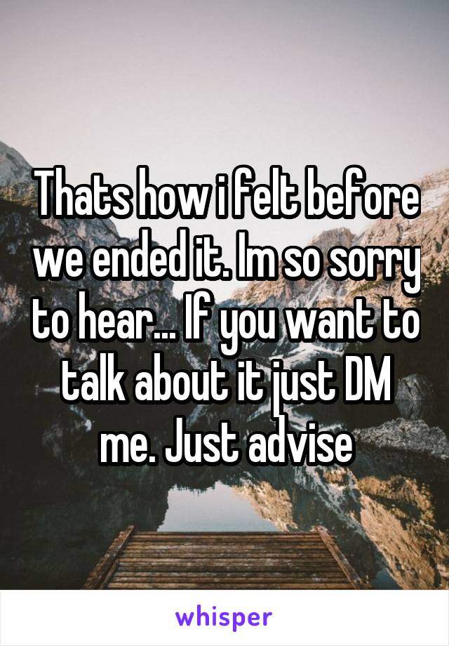 Thats how i felt before we ended it. Im so sorry to hear... If you want to talk about it just DM me. Just advise