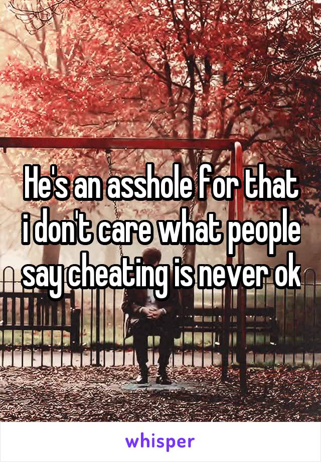 He's an asshole for that i don't care what people say cheating is never ok