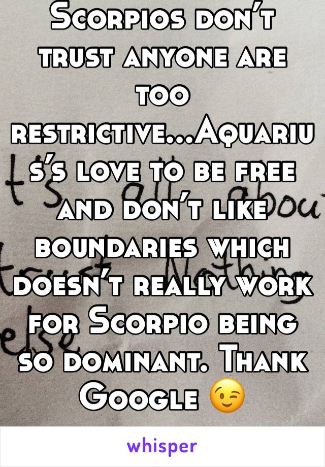 Scorpios don’t trust anyone are too restrictive...Aquarius’s love to be free and don’t like boundaries which doesn’t really work for Scorpio being so dominant. Thank Google 😉 