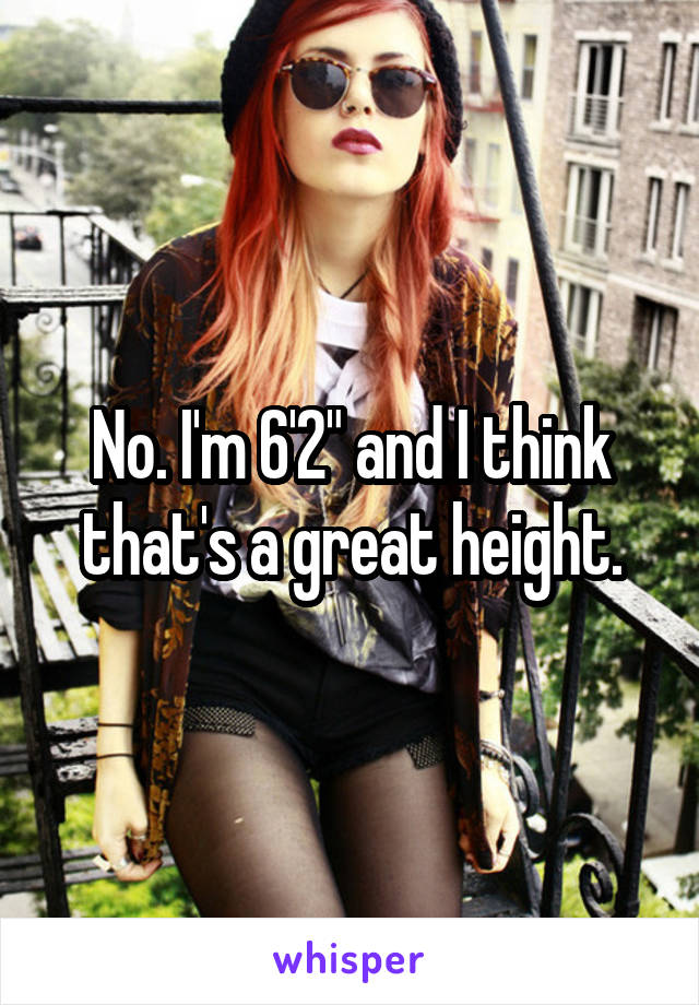 No. I'm 6'2" and I think that's a great height.