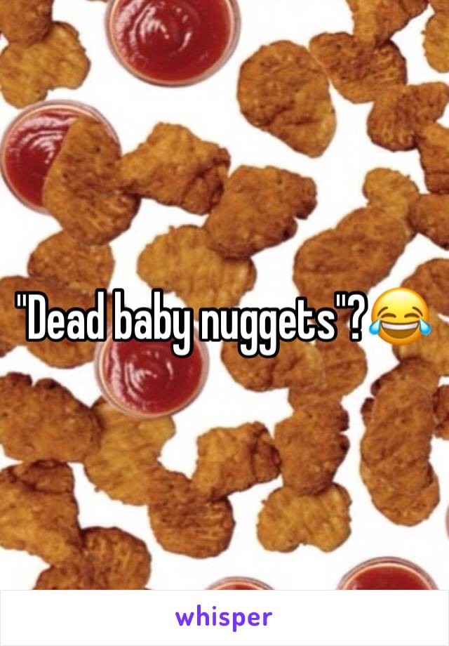 "Dead baby nuggets"?😂