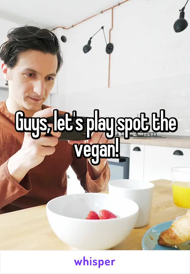 Guys, let's play spot the vegan!