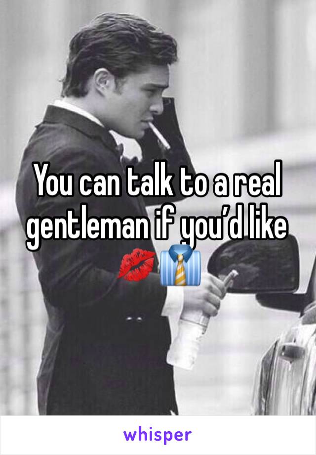 You can talk to a real gentleman if you’d like 💋👔