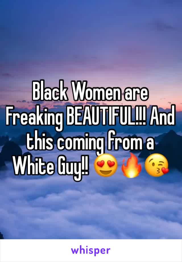 Black Women are Freaking BEAUTIFUL!!! And this coming from a White Guy!! 😍🔥😘